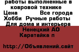 работы выполненные в ковровой технике › Цена ­ 3 000 - Все города Хобби. Ручные работы » Для дома и интерьера   . Ненецкий АО,Каратайка п.